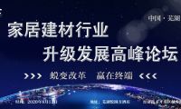 &ldquo;2020家居建材行業(yè)升級發(fā)展高峰論壇&mdash;&mdash;蛻變改革贏在終端&rdquo;即將在蕪湖召開