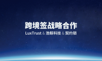 LuxTrust&浩鯨科技&契約鎖戰略合作簽約儀式圓滿落幕