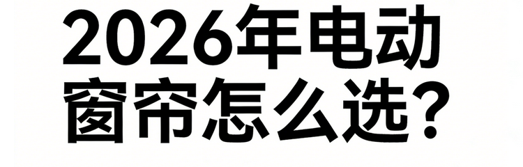 2026年全網(wǎng)公認優(yōu)質(zhì)的電動窗簾品牌推薦大盤點！